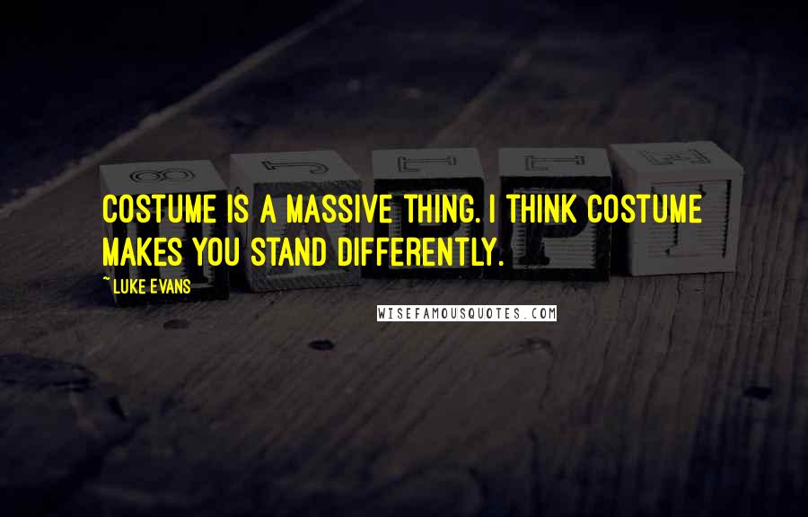 Luke Evans Quotes: Costume is a massive thing. I think costume makes you stand differently.