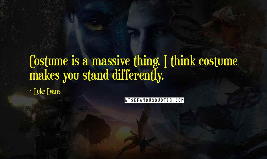 Luke Evans Quotes: Costume is a massive thing. I think costume makes you stand differently.