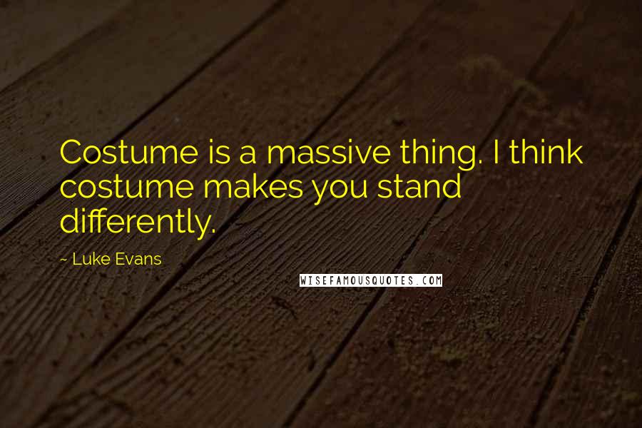 Luke Evans Quotes: Costume is a massive thing. I think costume makes you stand differently.