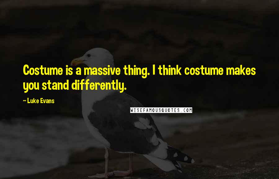 Luke Evans Quotes: Costume is a massive thing. I think costume makes you stand differently.