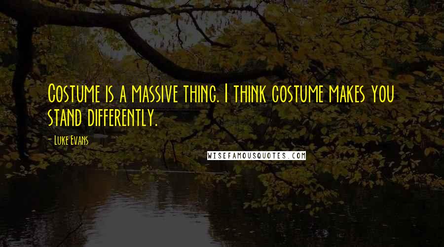 Luke Evans Quotes: Costume is a massive thing. I think costume makes you stand differently.