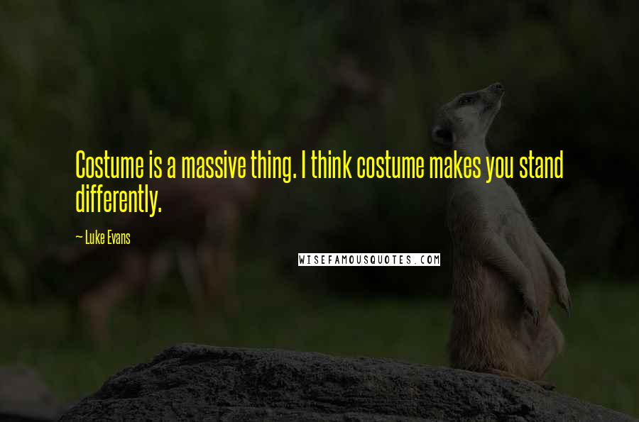 Luke Evans Quotes: Costume is a massive thing. I think costume makes you stand differently.