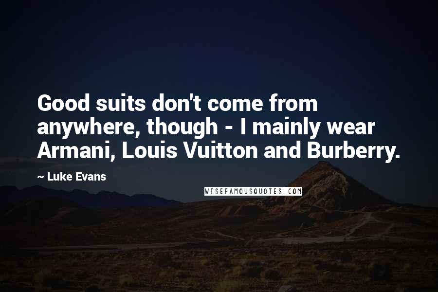 Luke Evans Quotes: Good suits don't come from anywhere, though - I mainly wear Armani, Louis Vuitton and Burberry.