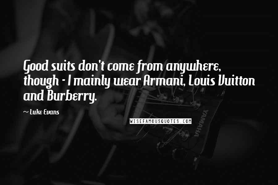 Luke Evans Quotes: Good suits don't come from anywhere, though - I mainly wear Armani, Louis Vuitton and Burberry.