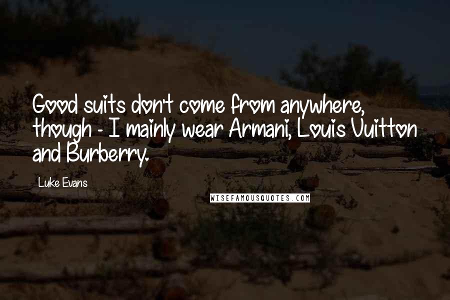 Luke Evans Quotes: Good suits don't come from anywhere, though - I mainly wear Armani, Louis Vuitton and Burberry.