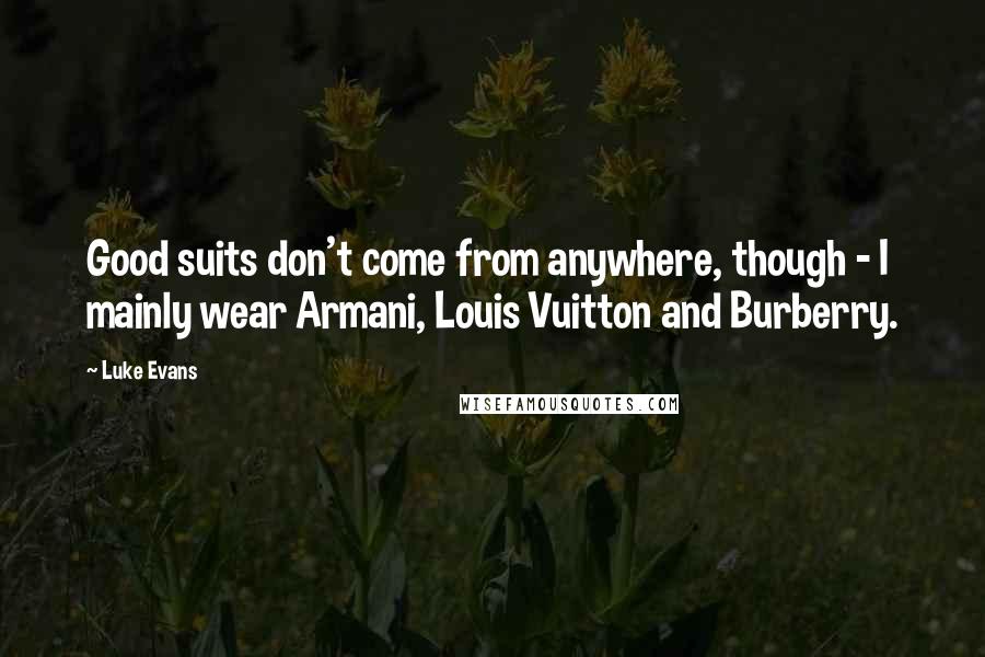 Luke Evans Quotes: Good suits don't come from anywhere, though - I mainly wear Armani, Louis Vuitton and Burberry.