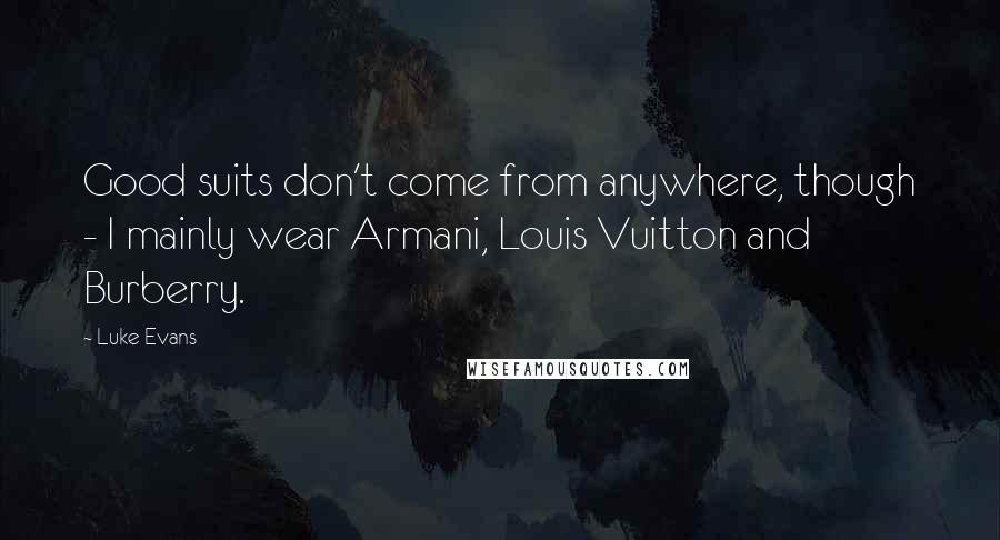 Luke Evans Quotes: Good suits don't come from anywhere, though - I mainly wear Armani, Louis Vuitton and Burberry.