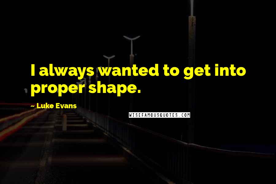 Luke Evans Quotes: I always wanted to get into proper shape.