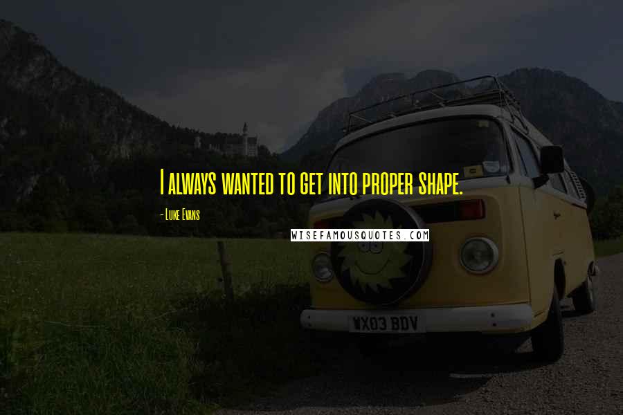Luke Evans Quotes: I always wanted to get into proper shape.