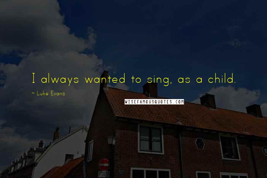 Luke Evans Quotes: I always wanted to sing, as a child.