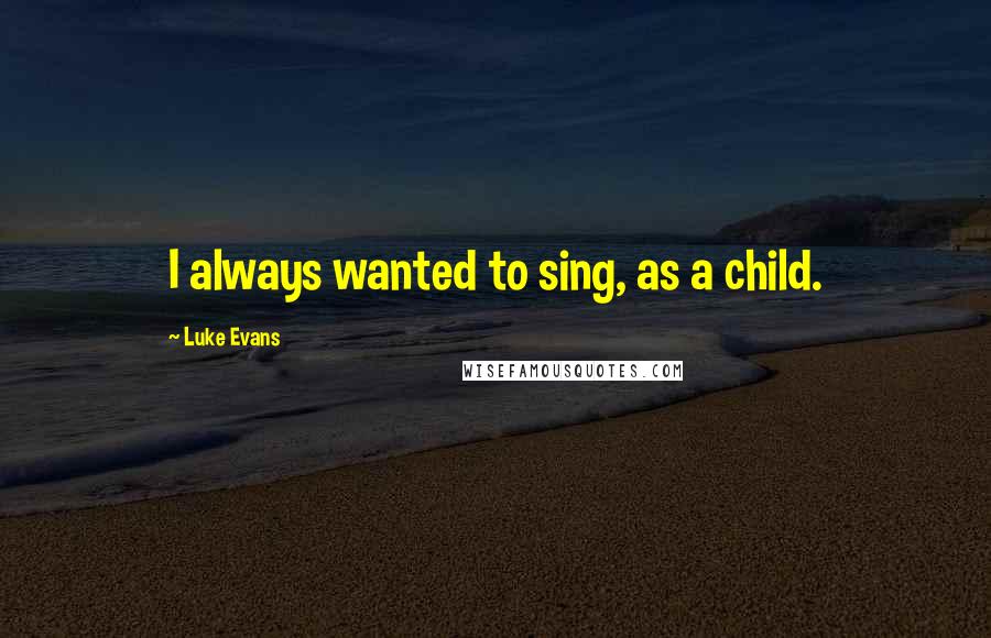 Luke Evans Quotes: I always wanted to sing, as a child.