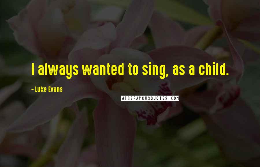 Luke Evans Quotes: I always wanted to sing, as a child.