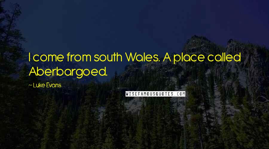 Luke Evans Quotes: I come from south Wales. A place called Aberbargoed.