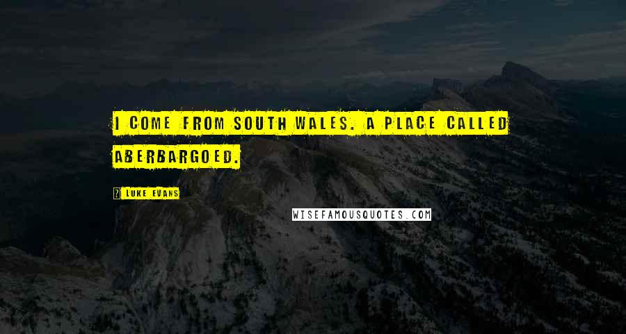 Luke Evans Quotes: I come from south Wales. A place called Aberbargoed.