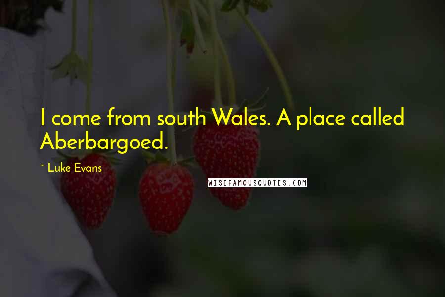 Luke Evans Quotes: I come from south Wales. A place called Aberbargoed.