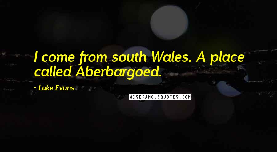 Luke Evans Quotes: I come from south Wales. A place called Aberbargoed.