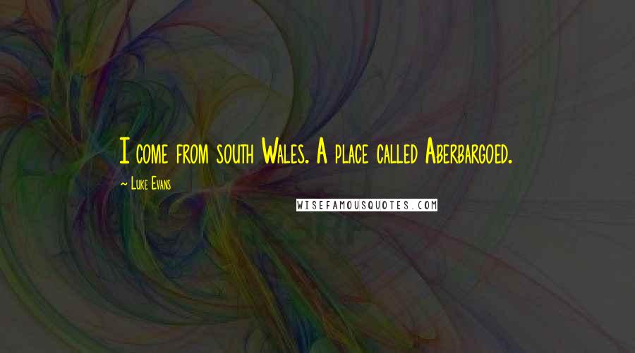 Luke Evans Quotes: I come from south Wales. A place called Aberbargoed.