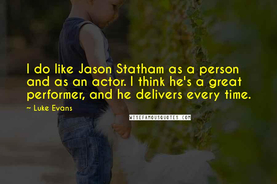 Luke Evans Quotes: I do like Jason Statham as a person and as an actor. I think he's a great performer, and he delivers every time.