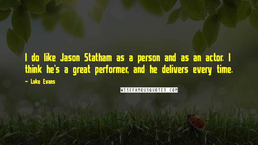 Luke Evans Quotes: I do like Jason Statham as a person and as an actor. I think he's a great performer, and he delivers every time.