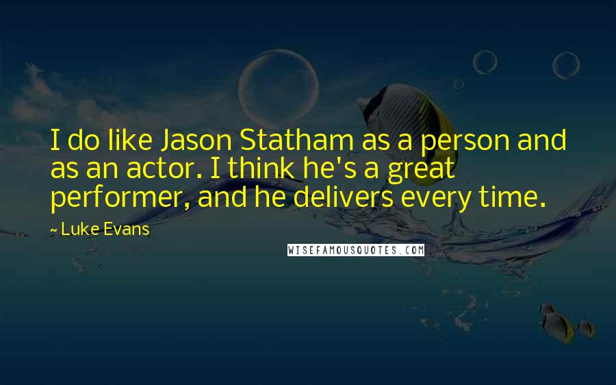 Luke Evans Quotes: I do like Jason Statham as a person and as an actor. I think he's a great performer, and he delivers every time.