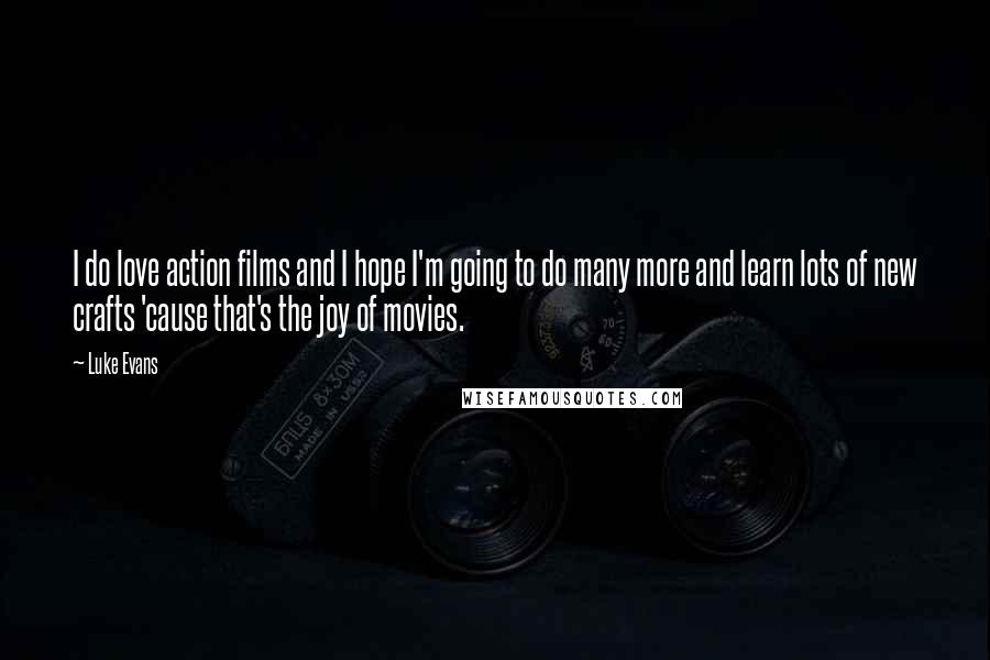Luke Evans Quotes: I do love action films and I hope I'm going to do many more and learn lots of new crafts 'cause that's the joy of movies.