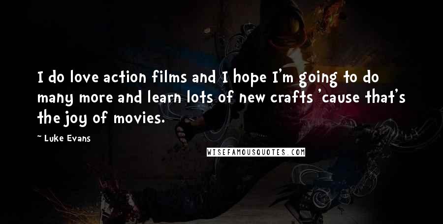 Luke Evans Quotes: I do love action films and I hope I'm going to do many more and learn lots of new crafts 'cause that's the joy of movies.