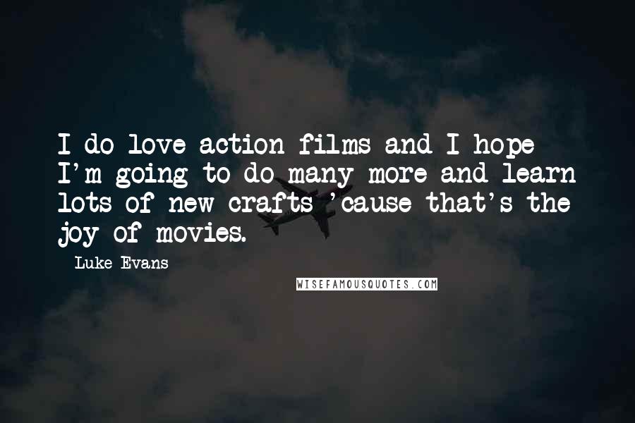 Luke Evans Quotes: I do love action films and I hope I'm going to do many more and learn lots of new crafts 'cause that's the joy of movies.