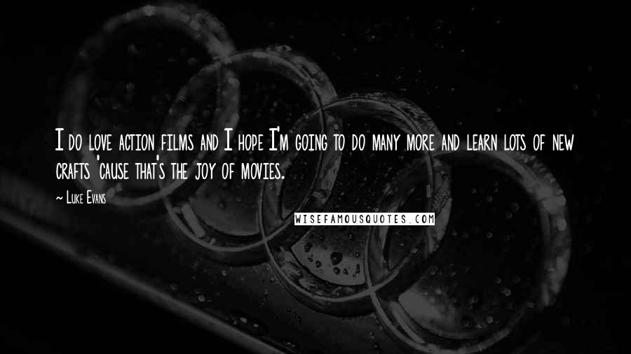 Luke Evans Quotes: I do love action films and I hope I'm going to do many more and learn lots of new crafts 'cause that's the joy of movies.