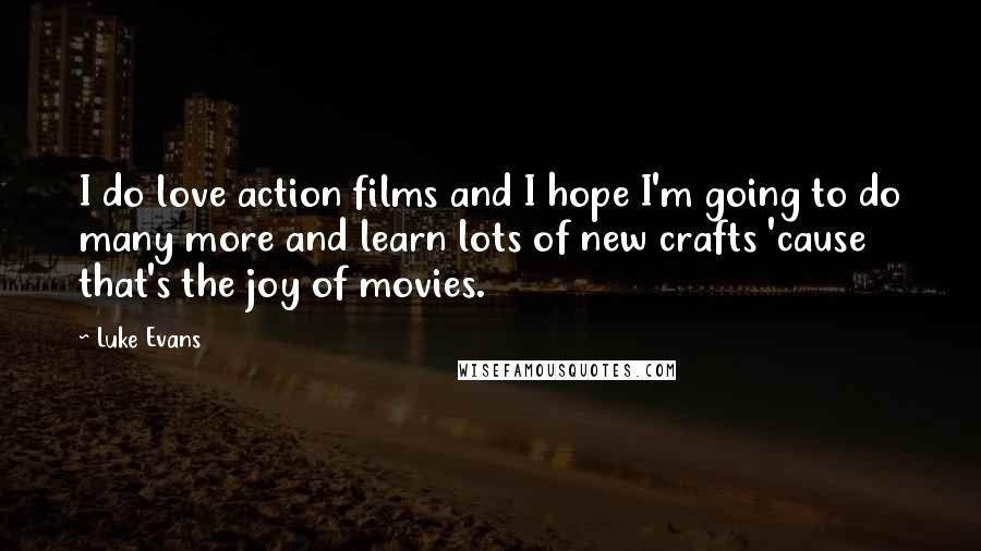 Luke Evans Quotes: I do love action films and I hope I'm going to do many more and learn lots of new crafts 'cause that's the joy of movies.