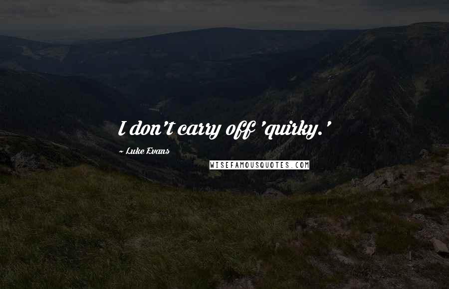 Luke Evans Quotes: I don't carry off 'quirky.'