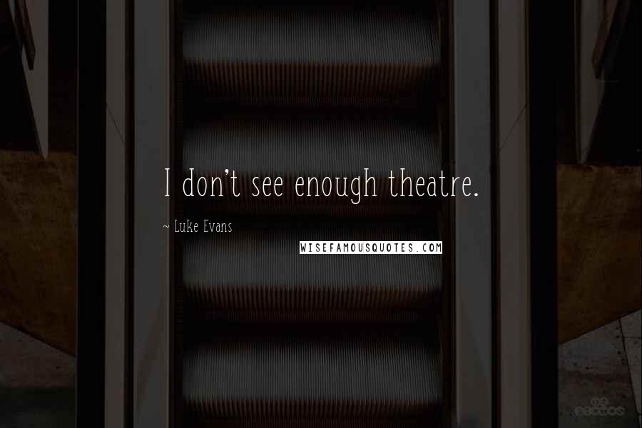 Luke Evans Quotes: I don't see enough theatre.