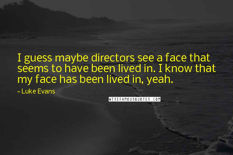 Luke Evans Quotes: I guess maybe directors see a face that seems to have been lived in. I know that my face has been lived in, yeah.