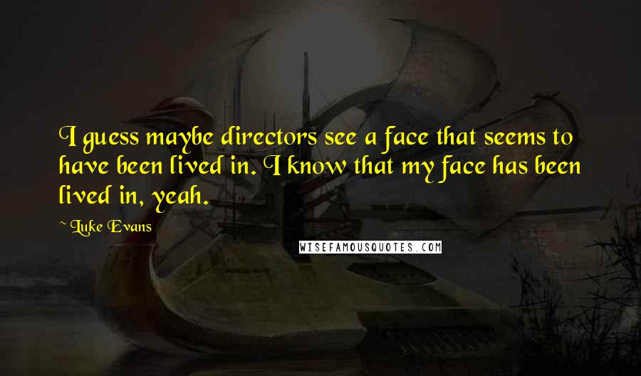 Luke Evans Quotes: I guess maybe directors see a face that seems to have been lived in. I know that my face has been lived in, yeah.