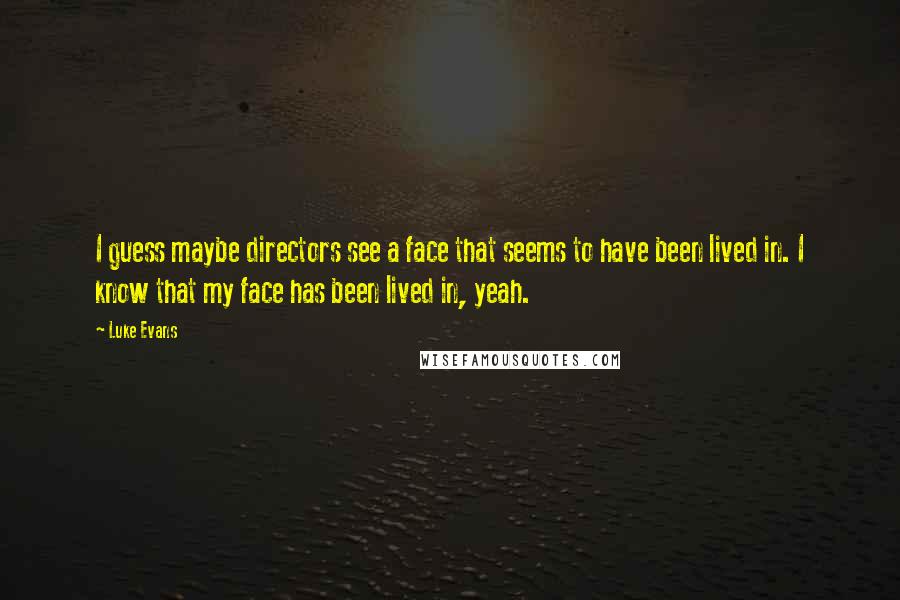 Luke Evans Quotes: I guess maybe directors see a face that seems to have been lived in. I know that my face has been lived in, yeah.