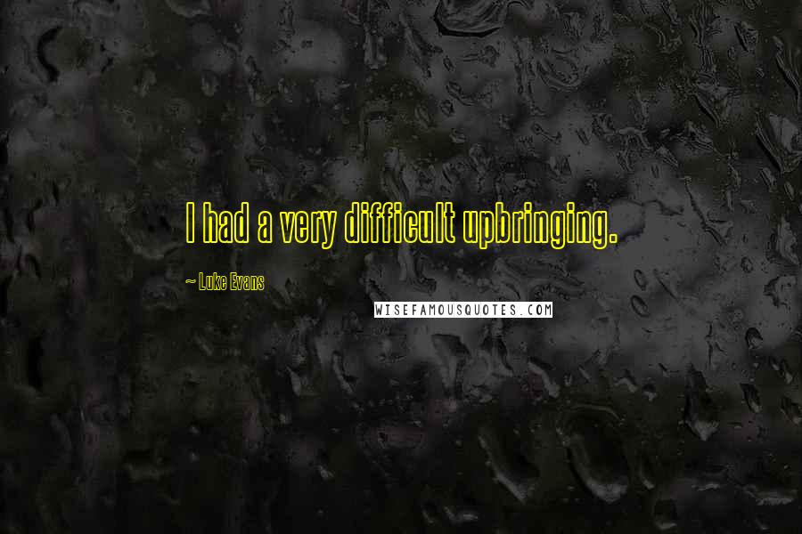 Luke Evans Quotes: I had a very difficult upbringing.