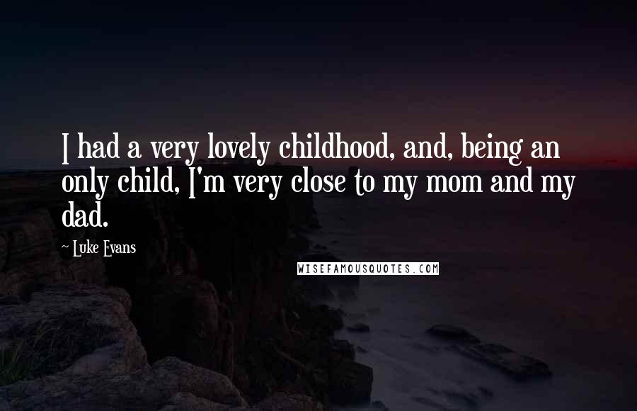 Luke Evans Quotes: I had a very lovely childhood, and, being an only child, I'm very close to my mom and my dad.