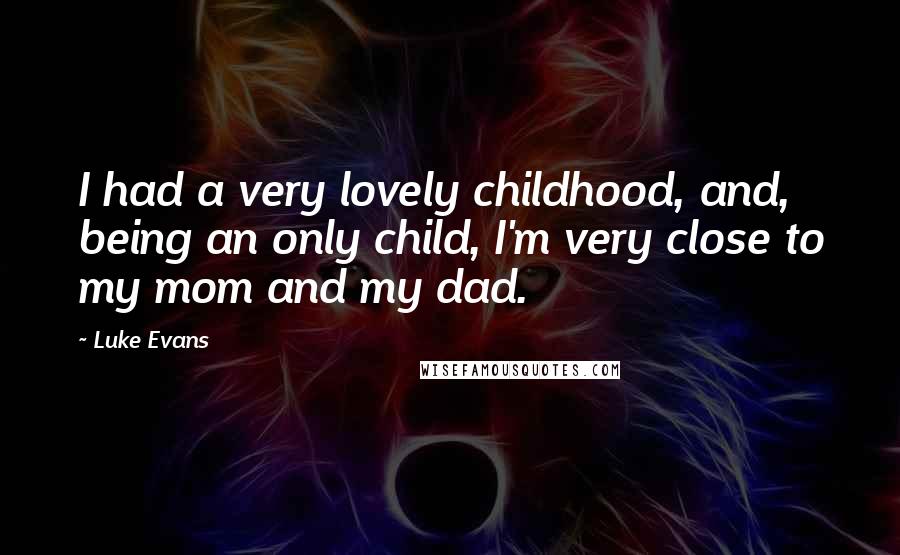 Luke Evans Quotes: I had a very lovely childhood, and, being an only child, I'm very close to my mom and my dad.