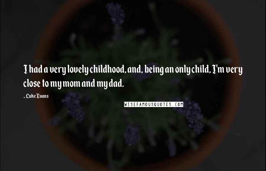 Luke Evans Quotes: I had a very lovely childhood, and, being an only child, I'm very close to my mom and my dad.