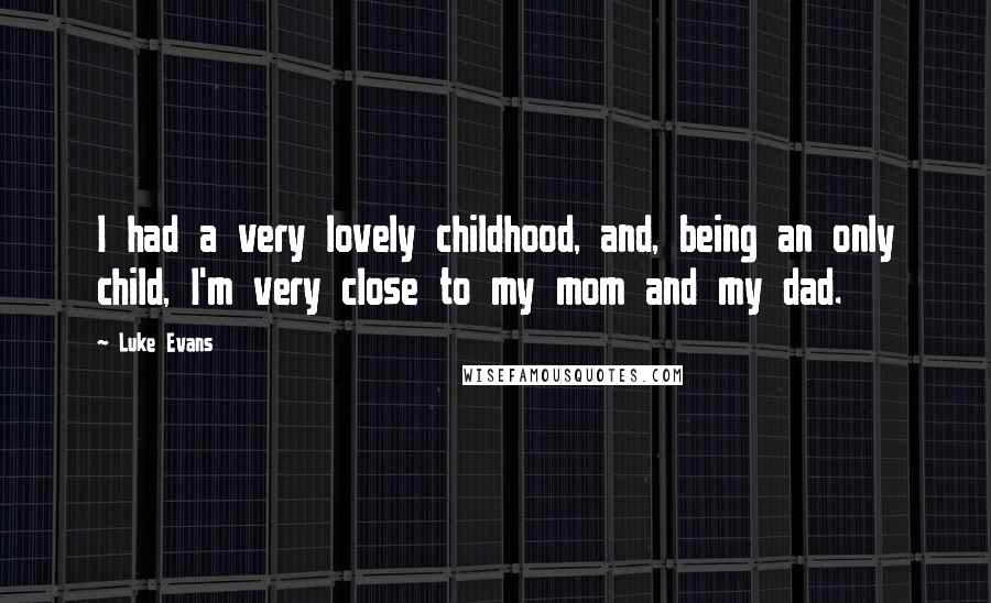 Luke Evans Quotes: I had a very lovely childhood, and, being an only child, I'm very close to my mom and my dad.