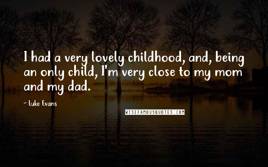 Luke Evans Quotes: I had a very lovely childhood, and, being an only child, I'm very close to my mom and my dad.