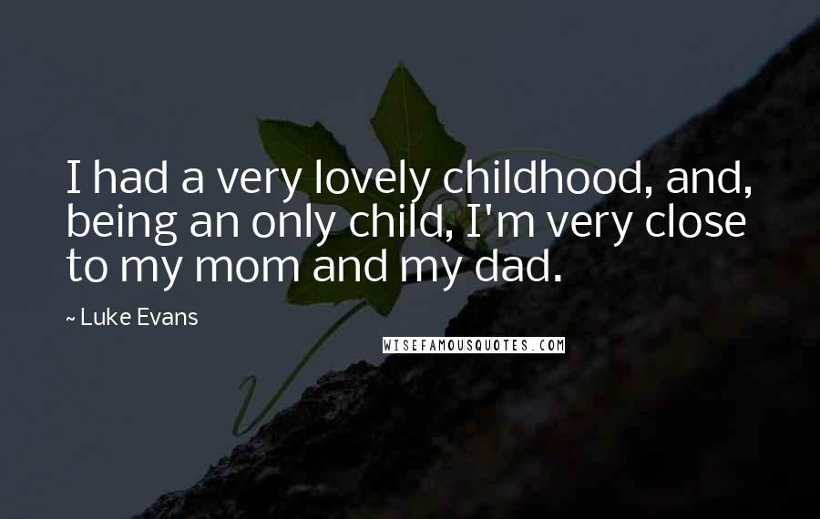 Luke Evans Quotes: I had a very lovely childhood, and, being an only child, I'm very close to my mom and my dad.