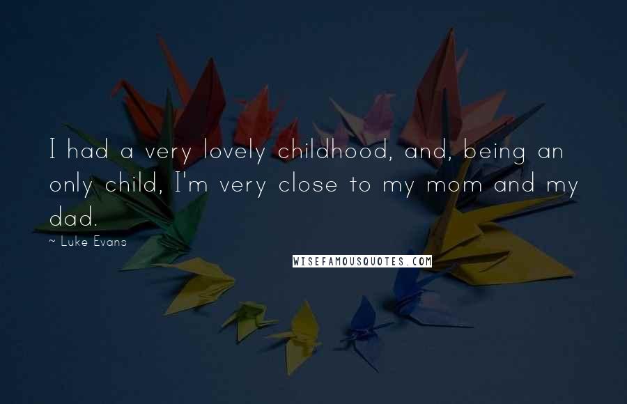 Luke Evans Quotes: I had a very lovely childhood, and, being an only child, I'm very close to my mom and my dad.