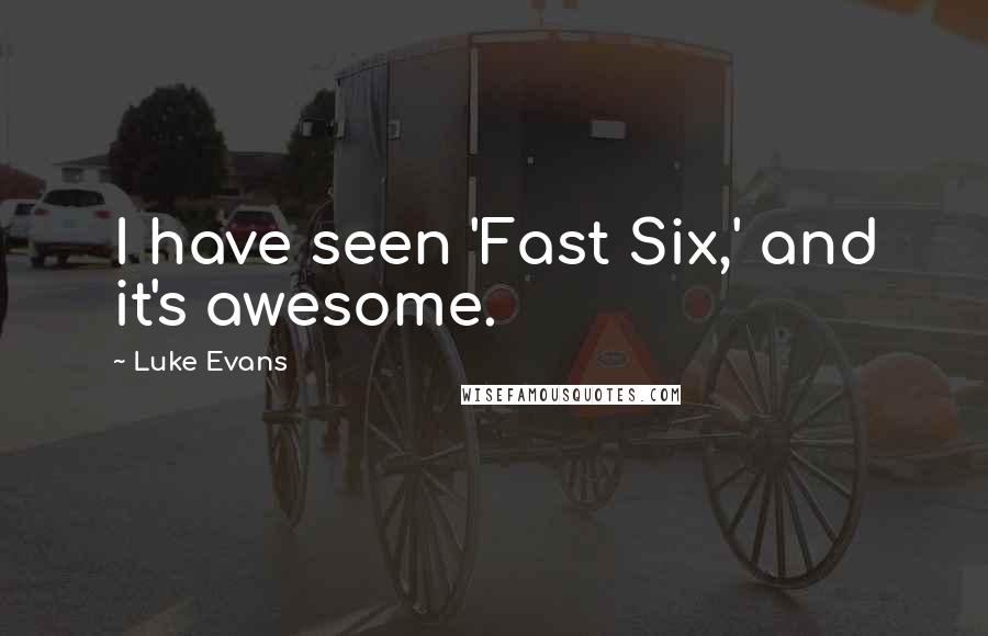 Luke Evans Quotes: I have seen 'Fast Six,' and it's awesome.