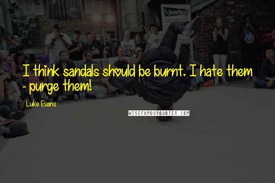 Luke Evans Quotes: I think sandals should be burnt. I hate them - purge them!