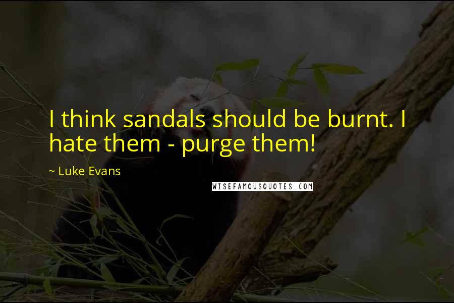 Luke Evans Quotes: I think sandals should be burnt. I hate them - purge them!