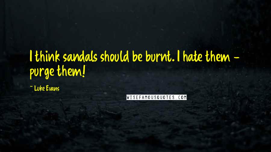 Luke Evans Quotes: I think sandals should be burnt. I hate them - purge them!