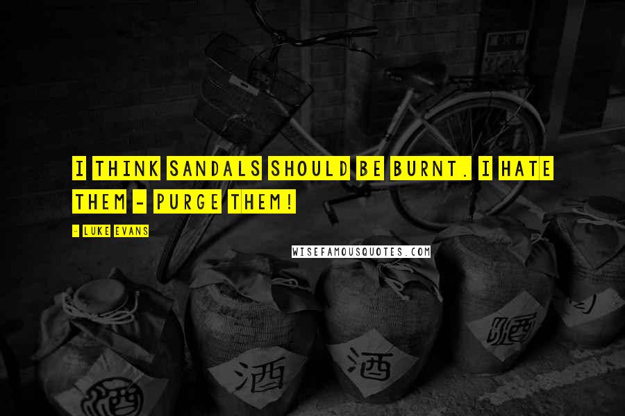 Luke Evans Quotes: I think sandals should be burnt. I hate them - purge them!