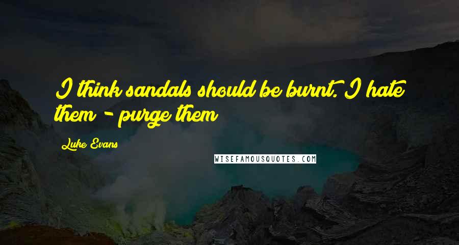 Luke Evans Quotes: I think sandals should be burnt. I hate them - purge them!