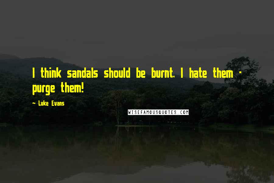 Luke Evans Quotes: I think sandals should be burnt. I hate them - purge them!