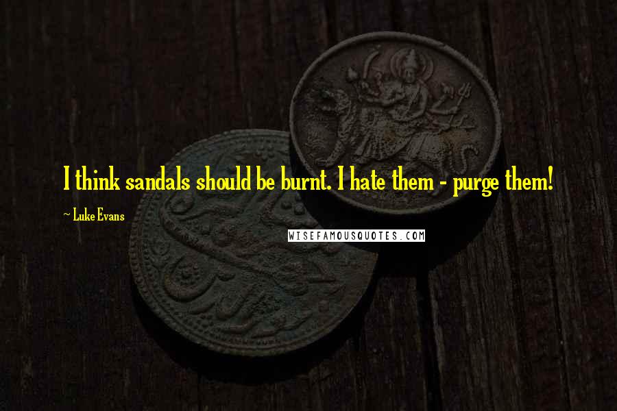 Luke Evans Quotes: I think sandals should be burnt. I hate them - purge them!